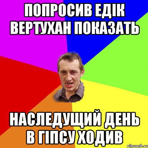 Попросив Едік Вертухан показать Наследущий день в гіпсу ходив, Мем Чоткий паца