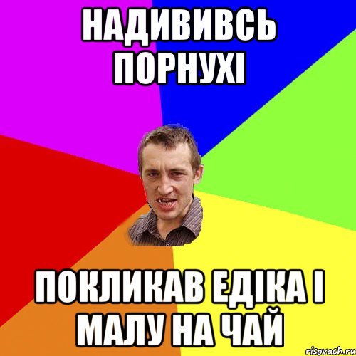 надививсь порнухі покликав едіка і малу на чай, Мем Чоткий паца