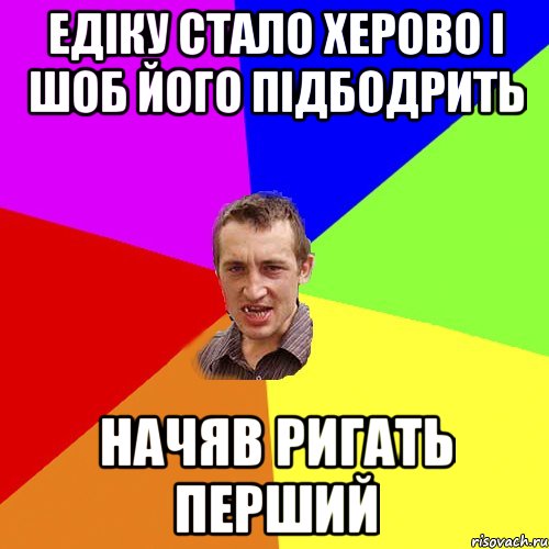 едіку стало херово і шоб його підбодрить начяв ригать перший, Мем Чоткий паца