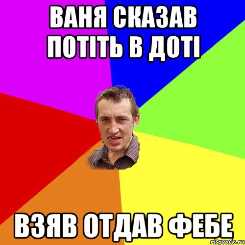 Ваня сказав потіть в доті взяв отдав фебе, Мем Чоткий паца