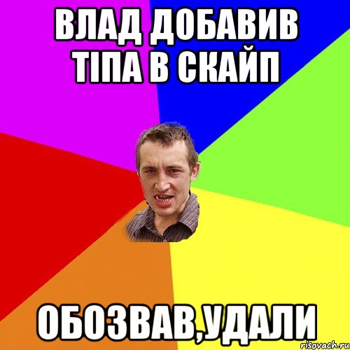 Влад добавив тіпа в скайп Обозвав,удали, Мем Чоткий паца