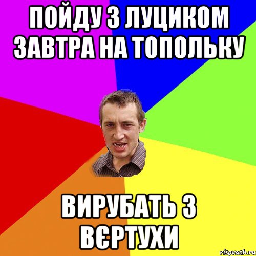 Пойду з Луциком завтра на Топольку вирубать з вєртухи, Мем Чоткий паца