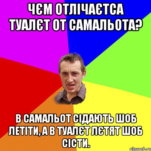 ЧЄМ ОТЛІЧАЄТСА ТУАЛЄТ ОТ САМАЛЬОТА? В САМАЛЬОТ СІДАЮТЬ ШОБ ЛЕТІТИ, А В ТУАЛЄТ ЛЄТЯТ ШОБ СІСТИ., Мем Чоткий паца