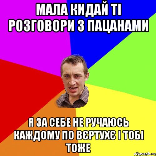 мала кидай ті розговори з пацанами я за себе не ручаюсь каждому по вєртухє і тобі тоже, Мем Чоткий паца