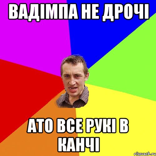 Вадімпа не дрочі ато все рукі в канчі, Мем Чоткий паца