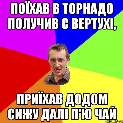 поїхав в торнадо получив с вертухі, приїхав додом сижу далі п'ю чай, Мем Чоткий паца