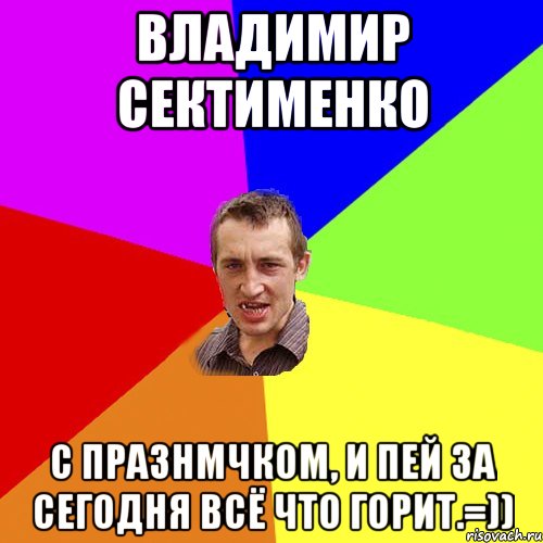 Владимир Сектименко С празнмчком, и пей за сегодня всё что горит.=)), Мем Чоткий паца