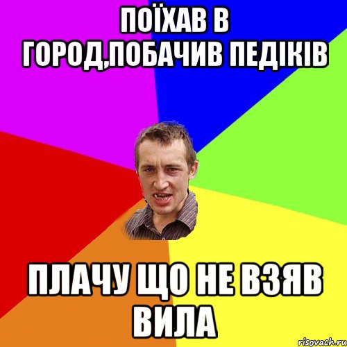 ПОЇХАВ В ГОРОД,ПОБАЧИВ ПЕДІКІВ Плачу що не взяв вила, Мем Чоткий паца