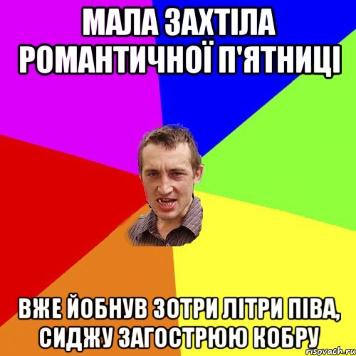 Мала захтіла романтичної п'ятниці Вже йобнув зотри літри піва, сиджу загострюю кобру, Мем Чоткий паца