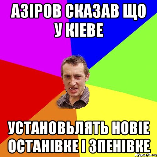 Азiров сказав що у кiеве установьлять новiе ОСТАНIВКЕ I ЗПЕНIВКЕ, Мем Чоткий паца