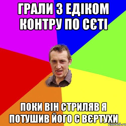 грали з едіком контру по сєті поки він стриляв я потушив його с вєртухи, Мем Чоткий паца