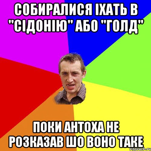 собиралися iхать в "сiдонiю" або "голд" поки антоха не розказав шо воно таке, Мем Чоткий паца