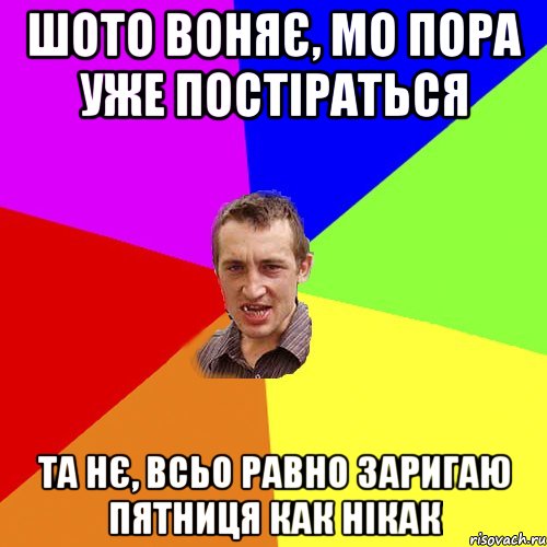 шото воняє, мо пора уже постіраться та нє, всьо равно заригаю пятниця как нікак, Мем Чоткий паца