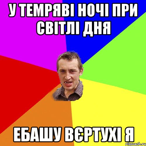 У темряві ночі ПРИ СВІТЛІ ДНЯ ЕБАШУ ВЄРТУХІ Я, Мем Чоткий паца