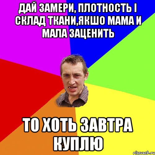 дай замери, плотность і склад ткани,якшо мама и мала заценить то хоть завтра куплю, Мем Чоткий паца