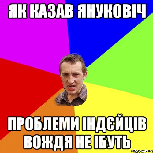 Як казав Януковіч Проблеми індєйців вождя не ібуть, Мем Чоткий паца