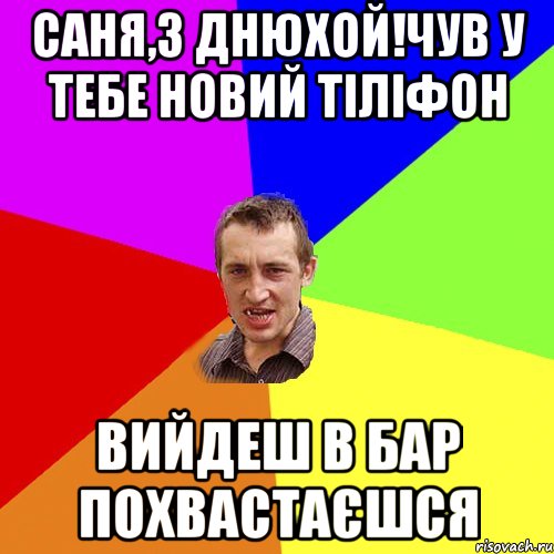 САНЯ,З ДНЮХОЙ!ЧУВ У ТЕБЕ НОВИЙ ТІЛІФОН ВИЙДЕШ В БАР ПОХВАСТАЄШСЯ, Мем Чоткий паца