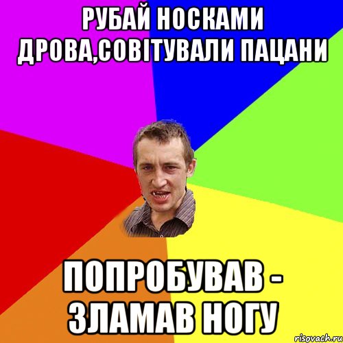 Рубай носками дрова,совітували пацани Попробував - зламав ногу, Мем Чоткий паца