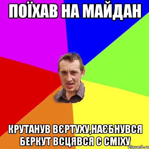 поїхав на майдан крутанув вєртуху,наєбнувся Беркут всцявся с сміху, Мем Чоткий паца