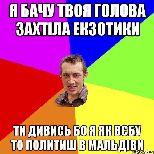 я бачу твоя голова захтіла екзотики ти дивись бо я як вєбу то политиш в мальдіви, Мем Чоткий паца