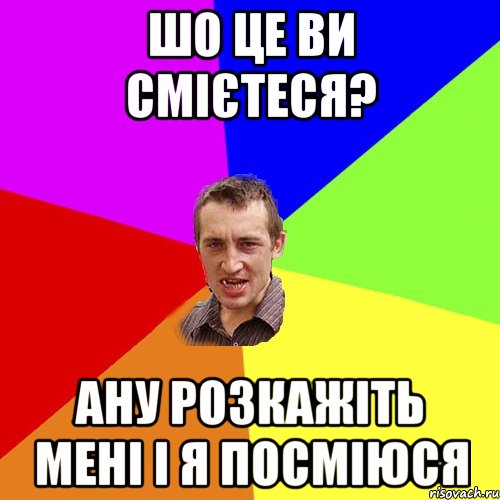 Шо це ви смієтеся? Ану розкажіть мені і я посміюся, Мем Чоткий паца