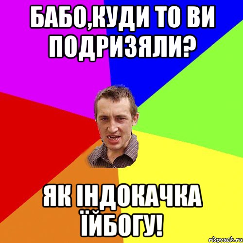 Бабо,куди то ви подризяли? Як індокачка їйбогу!, Мем Чоткий паца