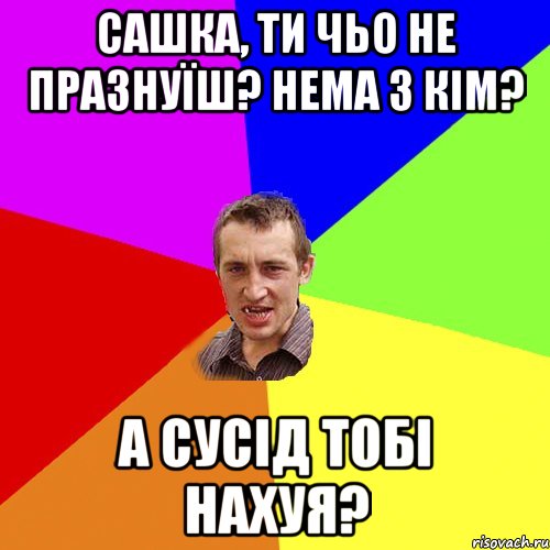 Сашка, ти чьо не празнуїш? Нема з кім? А сусід тобі нахуя?, Мем Чоткий паца