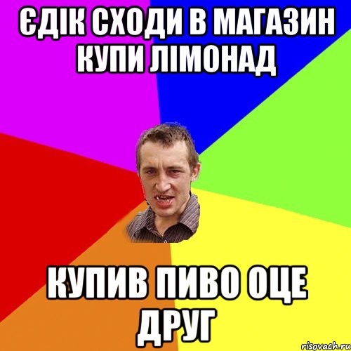 єдік сходи в магазин купи лімонад купив пиво оце друг, Мем Чоткий паца