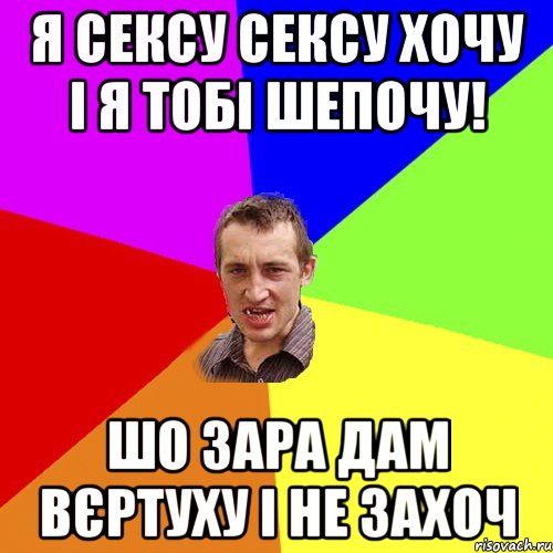 Я СЕКСУ СЕКСУ ХОЧУ I Я ТОБІ ШЕПОЧУ! ШО ЗАРА ДАМ ВЄРТУХУ І НЕ ЗАХОЧ, Мем Чоткий паца