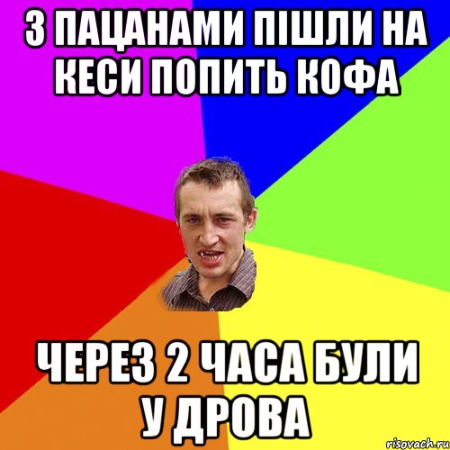 З пацанами пішли на кеси попить кофа через 2 часа були у дрова, Мем Чоткий паца