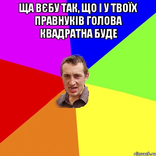 ща вєбу так, що і у твоїх правнуків голова квадратна буде , Мем Чоткий паца