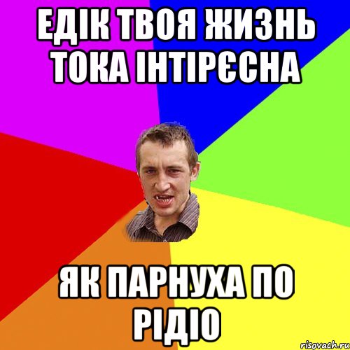 Едік твоя жизнь тока інтірєсна як парнуха по рідіо, Мем Чоткий паца