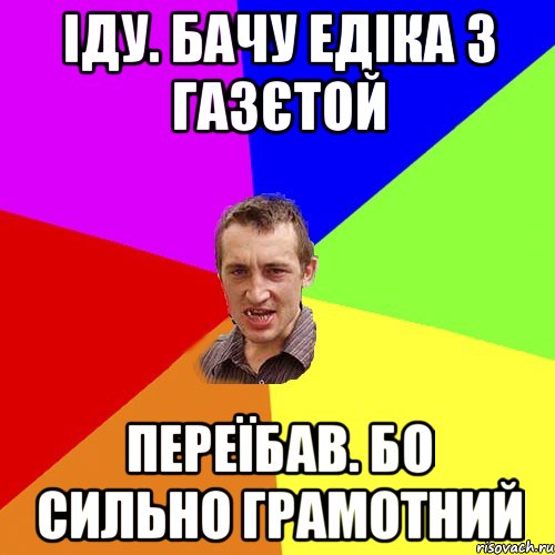 іду. бачу едіка з газєтой переїбав. бо сильно грамотний, Мем Чоткий паца