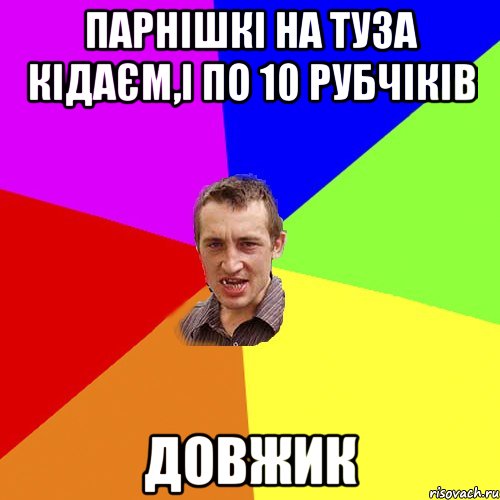 парнішкі на туза кідаєм,і по 10 рубчіків Довжик, Мем Чоткий паца