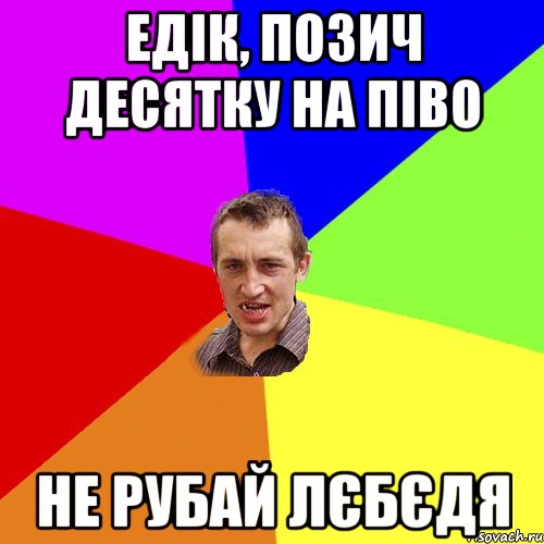 Едік, позич десятку на піво Не рубай лєбєдя, Мем Чоткий паца