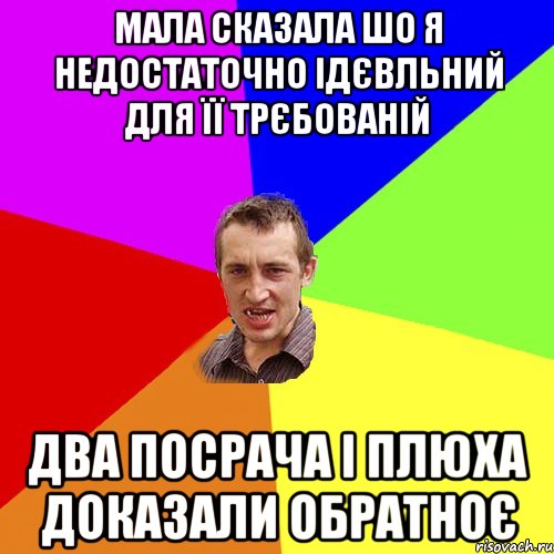 Мала сказала шо я недостаточно ідєвльний для її трєбованій Два посрача і плюха доказали обратноє, Мем Чоткий паца