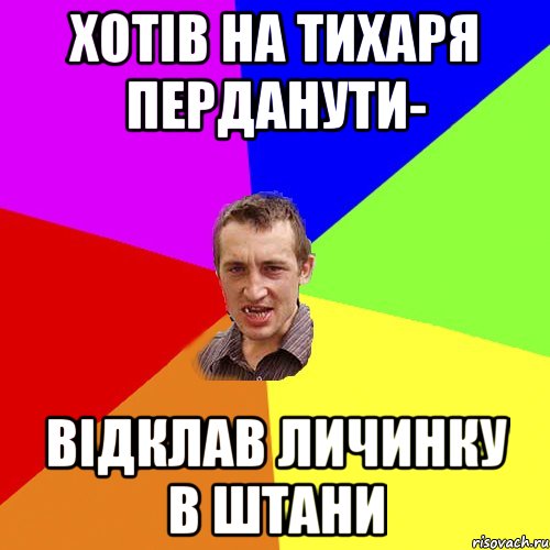 хотів на тихаря перданути- відклав личинку в штани, Мем Чоткий паца