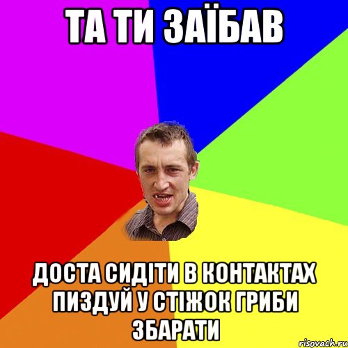 та ти заїбав доста сидіти в контактах пиздуй у стіжок гриби збарати, Мем Чоткий паца