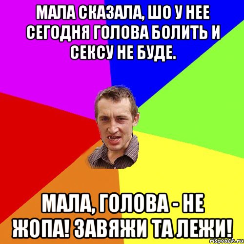 мала сказала, шо у нее сегодня голова болить и сексу не буде. Мала, голова - не жопа! Завяжи та лежи!, Мем Чоткий паца