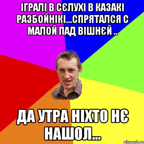 Ігралі в сєлухі в казакі разбойнікі...спрятался с малой пад вішнєй .. Да утра ніхто нє нашол..., Мем Чоткий паца