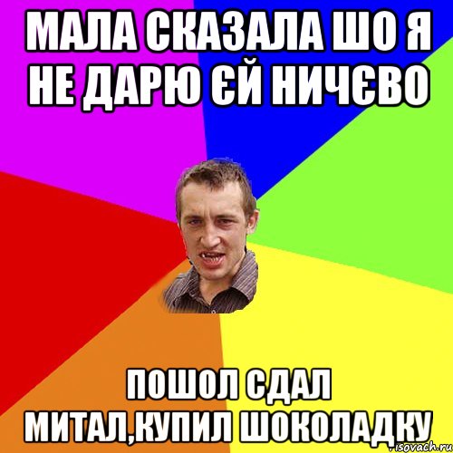 Мала сказала шо я не дарю єй ничєво Пошол сдал митал,купил шоколадку, Мем Чоткий паца