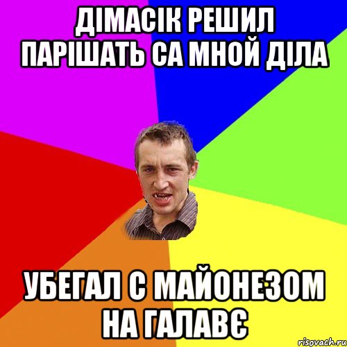 Дімасік решил парішать са мной діла Убегал с майонезом на галавє, Мем Чоткий паца