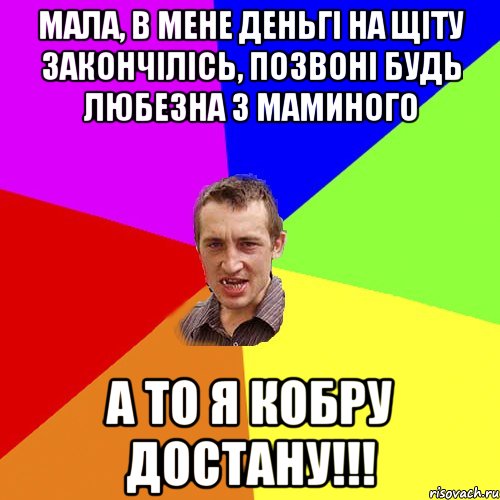 Мала, в мене деньгі на щіту закончілісь, позвоні будь любезна з маминого а то я кобру достану!!!, Мем Чоткий паца