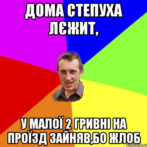 ДОМА СТЕПУХА ЛЄЖИТ, У МАЛОЇ 2 ГРИВНІ НА ПРОЇЗД ЗАЙНЯВ,БО ЖЛОБ, Мем Чоткий паца