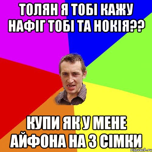 ТОЛЯН я тобі кажу нафіг тобі та нокія?? Купи як у мене АЙФОНА на 3 сімки, Мем Чоткий паца