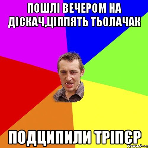 пошлі вечером на діскач,ціплять тьолачак подципили тріпєр, Мем Чоткий паца