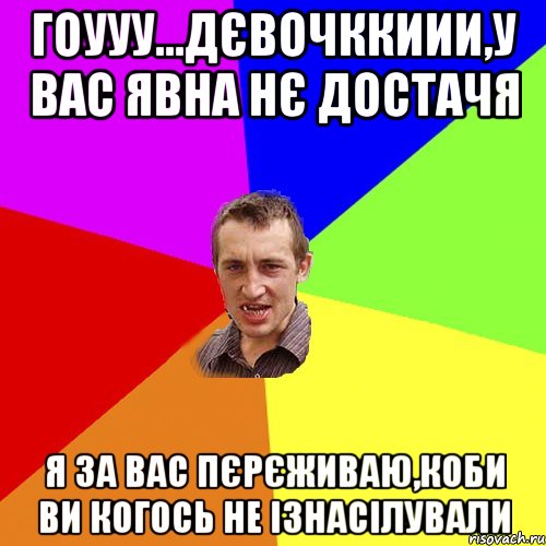 Гоууу...Дєвочккиии,у вас явна нє достачя я за вас пєрєживаю,коби ви когось не ізнасілували, Мем Чоткий паца