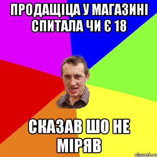 ПРОДАЩІЦА У МАГАЗИНІ СПИТАЛА ЧИ Є 18 СКАЗАВ ШО НЕ МІРЯВ, Мем Чоткий паца