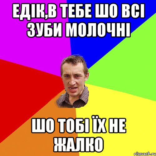 Едік,в тебе шо всі зуби молочні шо тобі їх не жалко, Мем Чоткий паца