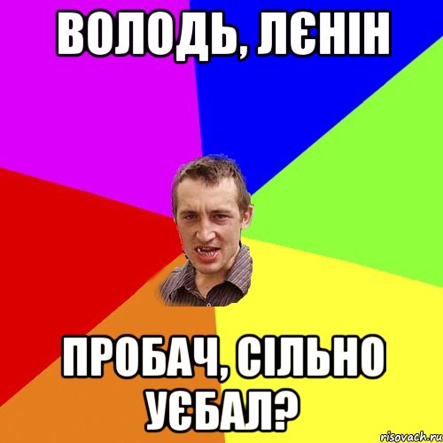 володь, лєнін пробач, сільно уєбал?, Мем Чоткий паца